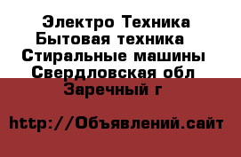 Электро-Техника Бытовая техника - Стиральные машины. Свердловская обл.,Заречный г.